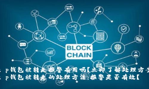 t p钱包被转走报警有用吗？立即了解处理方案
t p钱包被转走的处理方法：报警是否有效？
