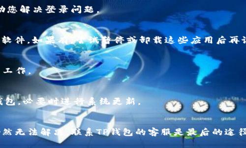如果您的安卓手机无法登录TP钱包，可能是由多种原因造成的。请根据以下步骤进行排查和解决。

检查网络连接
首先，确保您的手机连接到稳定的互联网。无论是Wi-Fi还是移动数据，网络不稳定都可能导致登录失败。如果网络正常，可以尝试重新启动路由器或切换网络类型，以确保连接稳定。

更新TP钱包应用
有时，旧版本的应用会与服务器不兼容。在应用商店检查TP钱包是否有可用更新，并及时下载最新版本。更新后，尝试重新登录。

清除应用缓存
缓存数据可能导致应用功能异常。前往手机设置，找到TP钱包应用，选择“清除缓存”。清除后，重新打开应用并输入您的登录信息。

检查登录信息
确保您输入的登录信息（如手机号码、密码等）正确无误。仔细检查是否无误，尤其注意密码的大小写和特殊字符。

重置密码
如果您忘记了密码或怀疑密码被盗，可以选择重置密码。按照TP钱包提供的密码找回流程进行操作，通常需要通过您的注册邮箱或手机验证码来验证身份。

检查服务器状态
有时候钱包应用会因为服务器维护或故障而无法登录。您可以访问TP钱包的官方网站或社交媒体查看是否有相关通知，确认是否是服务器的问题。

卸载重装应用
如果以上方法都不能解决问题，可以尝试卸载TP钱包应用，然后重新下载并安装。这样可以确保所有数据都重新加载，可能解决潜在的应用故障。

联系客服支持
如果问题依然存在，可以联系TP钱包的客服团队。通过官方渠道获取帮助，他们可以提供更专业的技术支持，帮助您解决登录问题。

设置设备安全
现代手机都具备强大的安全设置。确保您的设备没有安装可能阻止TP钱包正常运行的应用如VPN或者安全防护软件。如果有，尝试暂停或卸载这些应用后再试。

检查手机权限设置
TP钱包可能需要访问某些权限，比如存储或网络。在手机设置中确保TP钱包拥有所需的所有权限，以保证其正常工作。

设备兼容性
某些老旧设备可能会因为硬件或软件不兼容而导致应用无法正常使用。检查设备的操作系统版本是否支持TP钱包，必要时进行系统更新。

总结
安卓手机无法登录TP钱包可能因多种原因造成，通过逐一排查每个可能的问题，通常可以找出解决方案。如果仍然无法解决，联系TP钱包的客服是最后的途径。希望您能顺利登录TP钱包，享受更便捷的数字资产管理。注意保护好您的账户信息，定期更改密码以确保安全。