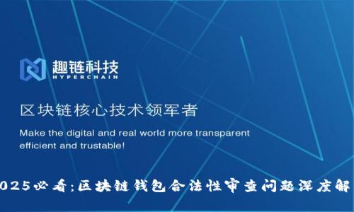 2025必看：区块链钱包合法性审查问题深度解析