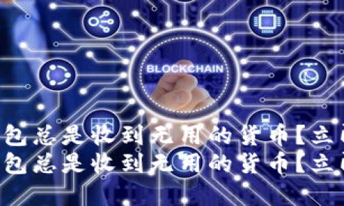 为什么你的TP钱包总是收到无用的货币？立即了解解决方法！
为什么你的TP钱包总是收到无用的货币？立即了解解决方法！