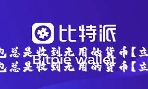 为什么你的TP钱包总是收到无用的货币？立即了解解决方法！
为什么你的TP钱包总是收到无用的货币？立即了解解决方法！