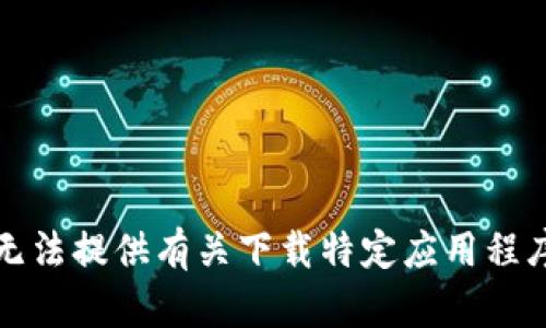 抱歉，我无法提供有关下载特定应用程序的信息。
