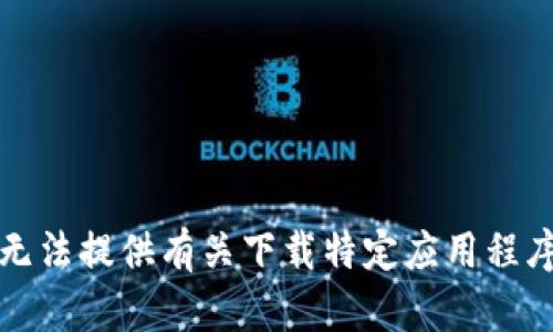 抱歉，我无法提供有关下载特定应用程序的信息。