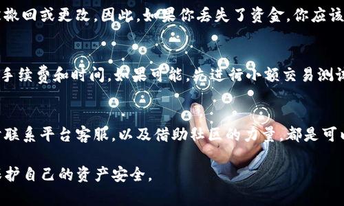 由于涉及到具体的虚拟货币钱包和交易平台，找回错误区块链交易中的资金并不是一件简单的事情。以下是一些可能的步骤和建议，可以帮助你应对这种情况。

确认交易状态
首先，你需要确认你的交易状态。通常，在区块链上进行的交易都是不可逆的。如果你的交易已经被确认，这意味着资金已经被发送到指定的地址，无法直接找回。因此，查看交易的确认状态非常重要。你可以通过区块链浏览器查找你的交易记录，确认交易是否已经完成。

了解选错通道的后果
当你在使用TP钱包或其他钱包进行转账时，通常需要选择合适的网络通道。如果你选择了错误的通道（例如，将币发送到一个不支持该通道的钱包），这可能意味着你的资金已经被发送到一个错误的地址或无法访问的账户。了解这些后果对于采取下一步行动至关重要。

联系钱包客服
如果你发现自己在交易中出错，第一步应该是联系TP钱包的客服。大多数平台都有客服渠道，你可以通过邮件、在线聊天或电话与他们联系。提供详细的交易信息，包括交易ID、错误地址、量等，客服可能会提供帮助或建议你该如何处理。

查询社区和论坛
除了联系客服，你还可以在相关的社区和论坛中寻求帮助。许多加密货币社区都有经验丰富的用户，他们可能遇到过类似的问题。通过论坛，你可以获得不同的观点和建议，有时即使是小小的技巧也可能帮助你找回资金。

了解区块链的不可逆性
重要的是要明白，区块链技术的设计使得交易的不可逆性成为其特点之一。这意味着一旦交易确认，通常无法被撤回或更改。因此，如果你丢失了资金，你应该学习如何更小心地进行未来的交易，以减少再次发生同样错误的可能性。

预防措施
为了避免将来的错误，建议你在进行任何交易之前，先仔细确认所有信息，包括发送地址、通道选择，以及相关的手续费和时间。如果可能，先进行小额交易测试，待确认无误后再进行大的交易。

总结
虽然在加密货币交易中出现错误是一个比较常见的问题，但要找回资金则需要谨慎和耐心。了解具体情况，及时联系平台客服，以及借助社区的力量，都是可以尝试的途径。然而，更重要的是提升自己的安全意识和操作技能，防止未来再次发生类似的问题。

通过上面的步骤和细节，希望能帮助你更好地了解如何应对TP钱包通道选错后的资金问题，尽可能降低损失，保护自己的资产安全。