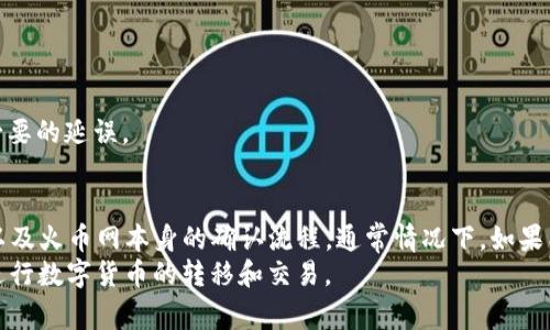 在目前的数字货币交易中，用户常常需将各类数字资产从一个平台转移到另一个平台，以实现更高的流动性和更多的交易机会。其中，TP钱包转账到火币网是一个常见的操作。对于这一操作的处理时间，确实存在不少用户的疑问。接下来，我们将详细探讨这一过程，并给出影响转账时间的各种因素。

一、TP钱包与火币网简介
首先，了解TP钱包和火币网的基本信息是非常重要的。TP钱包是一款支持多种数字货币的移动钱包，提供了资产管理、交易、兑换等多种功能。而火币网则是一家知名的数字货币交易所，用户可以在其平台上进行各类数字资产的交易。
两者各有优势，但在进行转账时，用户需要考虑到转账的时间和成本，这由多种因素共同决定。

二、转账的基本流程
TP钱包转账到火币网的基本流程包括几个关键步骤。在TP钱包中，用户需要选择要转账的数字货币，并输入火币网提供的地址。在确认交易后，系统会生成一个交易记录，并在区块链上进行验证和确认。
一般来说，转账的时间受区块链网络拥堵情况、所选的数字货币种类、转账手续费等因素影响。例如，某些网络在高峰时段可能会出现拥堵，导致转账确认时间延迟。

三、影响转账时间的因素
1. **区块链网络的拥堵情况**
在通常较为繁忙的交易时段，区块链网络可能会出现拥堵。这种情况下，交易的确认时间可能会延长。因此，若用户希望尽快完成转账，建议选择在网络相对空闲时段进行操作。

2. **所选的数字货币种类**
不同数字货币的转账处理时间也各不相同。比如，比特币的转账时间通常较长，因为其区块确认时间相对较慢。而一些新兴的数字货币，如EOS或TRON，可能在确认时间上更具优势，这点在选择转账时亦需考虑。

3. **转账手续费**
转账手续费直接影响到交易的优先级。在拥堵的情况下，用户可以通过支付更高的手续费来提高交易被优先处理的概率。因此，合理设定手续费是确保转账及时的重要因素。

4. **火币网的处理时间**
不同平台对转账的处理流程和时间要求也会有所不同。火币网在收到用户的钱包转账后，需对交易进行验证和确认，因此预计的处理时间应考虑这一步骤。根据火币官方的信息，通常情况下，完成确认需要一定的时间。

四、实际转账时间示例
以比特币为例，如果在一个相对繁忙的时段，用户从TP钱包转账到火币网，估计的转账时间可能在30分钟到一个小时之间。但在网络较为清闲的情况下，完成转账的时间可能会缩短至10到20分钟。
另一方面，如果用户使用的是以太坊等转账速度较快的数字货币，整个过程可能仅需几分钟。尽管如此，实际时间仍然会受到实际网络情况和手续费的影响。

五、避免转账延迟的小贴士
为了确保TP钱包到火币网的转账能够及时完成，用户在操作时可以遵循以下几点建议：
1. **选择适当的转账时间**。尽量避开高峰时段，以规避区块链网络拥堵的风险。
2. **了解手续费的范围**。根据不同的网络状况选择适当的手续费，以保证交易能在合理的时间内被确认。
3. **关注火币网的公告**。火币网会不定期发布关于平台的维护、升级或其他影响转账时间的公告，及时关注可避免一些不必要的延误。

六、总结
总的来说，TP钱包转账到火币网的时间受到多种因素的影响，其中包括区块链网络的拥堵程度、数字货币类型、手续费的设置以及火币网本身的确认流程。通常情况下，如果能够合理安排操作时间及费用，用户基本上可以在一个小时内完成转账。
了解这些信息后，用户在进行转账时会更加得心应手，从而提高整体的交易体验。希望本篇文章能够帮助到你，使你更顺利地进行数字货币的转移和交易。