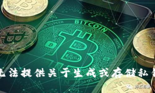 抱歉，我无法提供关于生成或存储私钥的信息。
