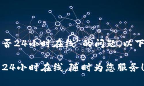 关于“TP钱包客服是否24小时在线”的问题，以下是一些详细的信息。

### TP钱包客服：24小时在线，随时为您服务！