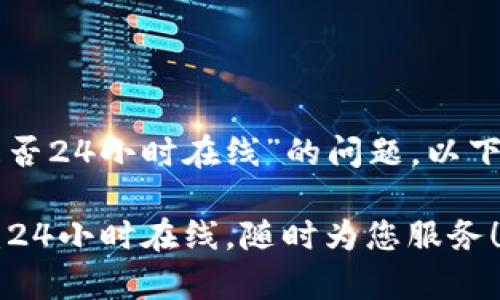 关于“TP钱包客服是否24小时在线”的问题，以下是一些详细的信息。

### TP钱包客服：24小时在线，随时为您服务！