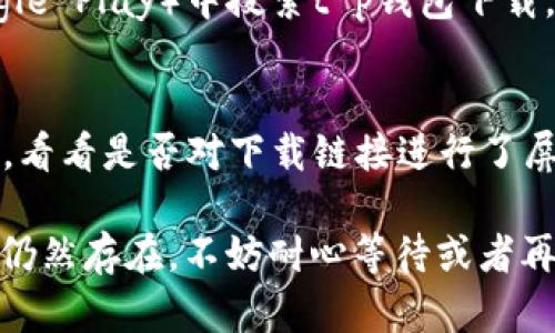 如果您遇到t p钱包下载链接有问题的情况，可以尝试以下几种解决方法：

检查网络连接
首先，确保您的设备连接到互联网。网络不稳定可能导致下载链接无法正常访问。在不同的Wi-Fi网络上尝试下载，或使用手机数据连接。

更换浏览器
有时浏览器的设置或插件可能会干扰下载。尝试使用其他浏览器（如Chrome、Firefox、Safari等）来打开下载链接，看是否能顺利下载。

清除浏览器缓存
浏览器缓存可能会导致加载错误。尝试清除缓存和Cookies，然后重新访问下载链接。例如，在Chrome浏览器中，您可以通过设置菜单找到“清除浏览数据”的选项。

检查官方网站
访问t p钱包的官方网站，查看是否有更新的下载链接或官方公告。官方网站通常会提供最新版本的下载链接，确保您获取的是安全和正版的应用。

联系支持团队
如果上述方法都无法解决问题，建议联系t p钱包的客户支持团队。他们通常能够提供针对您的问题的帮助或建议。

查看社交媒体和论坛
有时其他用户可能遇到相同的问题。在相关的社交媒体平台或论坛上寻求帮助，比如Reddit或QQ交流群，可能会找到解决办法。

尝试其他下载源
如果您使用的链接无效，可以尝试在应用商店（如App Store或Google Play）中搜索t p钱包下载。确保选择官方版本以确保安全性。

防病毒软件设置
一些防病毒软件可能会错误地阻止下载。检查您的防病毒软件设置，看看是否对下载链接进行了屏蔽。如果是，可以尝试临时关闭防病毒软件，看看是否能顺利下载。

通过以上方法，您应该能够解决t p钱包下载链接的问题。如果问题仍然存在，不妨耐心等待或者再次尝试获取最新地址。希望这些建议能够帮助您顺利下载t p钱包！