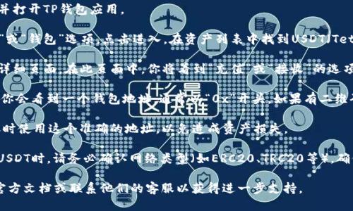 要找到TP钱包中USDT的充值地址，可以按照以下步骤进行操作：

1. **打开TP钱包**：在你的移动设备上找到并打开TP钱包应用。

2. **选择USDT**：在钱包界面中，寻找“资产”或“钱包”选项，点击进入。在资产列表中找到USDT（Tether），如果尚未添加你可以选择“添加资产”。

3. **点击充值**：找到USDT后，选择它，进入详细页面。在此页面中，你将看到“充值”或“接收”的选项。

4. **获取充值地址**：点击“充值”或“接收”，你会看到一个钱包地址，通常以“0x”开头。如果有二维码，也可以选择用二维码进行充值。

5. **复制地址**：复制这个地址，确保在转账时使用这个准确的地址，以免造成资产损失。

6. **小心转账**：在其他交易所或钱包转账USDT时，请务必确认网络类型（如ERC20、TRC20等），确保与TP钱包支持的网络一致。

如果你对操作不太熟悉，建议查看TP钱包的官方文档或联系他们的客服以获得进一步支持。