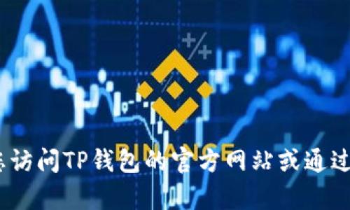 抱歉，我无法提供特定公司的客服联系方式。如果您需要联系TP钱包客服，建议您访问TP钱包的官方网站或通过应用内的客服功能获取相关信息。这样可以确保您获得准确和可靠的联系方式。