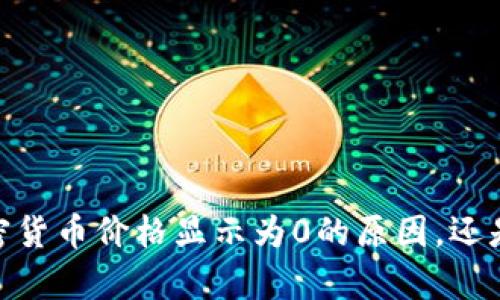很抱歉，你的问题在上下文中似乎不太完整。请问你是在询问有关“t p钱包”的加密货币价格显示为0的原因，还是希望获取关于这个钱包的更多信息？希望你能提供更多细节，我会很乐意帮助你！
