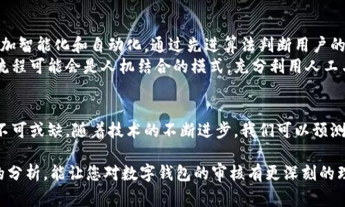 当然，数字钱包的审核过程是一个复杂的主题，涉及多个方面的考量。以下是一个关于数字钱包审核的详细分析。

什么是数字钱包？
数字钱包是一种电子支付工具，用于存储用户的支付信息、信用卡、借记卡以及其他支付方式的信息。这种钱包大多以移动应用的形式存在，使用户可以便捷地进行在线购物、支付账单和转账等操作。随着科技的发展，数字钱包已经成为人们日常生活中不可或缺的一部分。

数字钱包的审核流程
那么，数字钱包的审核过程是怎样的呢？这通常是由数字钱包提供商根据一系列标准进行的，其中包括用户身份验证、交易监控和风险评估。很多数字钱包在用户首次注册时会要求提供个人信息，如姓名、地址、邮箱、电话号码等。这些信息将被用于验证用户的真实身份。
在这一过程中，数字钱包企业可能会对用户提交的信息进行人工审核。然而，绝大部分数字钱包在进行初步审核时会依赖自动化系统，以提高效率和准确性。因此，是否进行人工审核，往往取决于数字钱包的平台政策、用户的风险级别及相关法规的要求。

人工审核的必要性
人工审核在数字钱包的审核流程中仍然是相对重要的一环。尽管许多审核过程已经被自动化，但在一些情况下，人工审核仍然必不可少。比如，在发现用户信息存在异常或可疑迹象时，系统可能会将这些用户标记出来，交由人工进行更深入的审核。
人工审核可以更全面、更灵活地判断用户的真实意图，以及是否存在欺诈行为。例如，如果一个用户在短时间内尝试多次登录，或是进行高额度交易，人工审核人员则可以根据历史交易记录、用户的社交媒体活动及其他信息进行分析，从而判断这笔交易的安全性。

数字钱包的安全性
在当今数字经济的背景下，安全性已成为用户选择数字钱包的重要因素之一。数字钱包提供商通常会采取多重安全措施，以确保用户信息的安全性。其中，包括但不限于数据加密、双重认证和监控用户交易活动。
例如，很多数字钱包在用户登录或进行大额交易时，都会要求输入额外的验证码。这意味着即使黑客获得了用户的密码，也无法轻易地获取账户。此外，通过人工审核，这些公司可以及时地识别出异常交易，避免用户遭受财务损失。

人工审核的优势与劣势
人工审核虽然具有一定优势，但也存在一些劣势。我们来一一探讨：
strong优势：/strong
ul
    li更高的准确性：人工审核能够更好地理解复杂情况，从而避免误判。/li
    li客户服务：人工审核人员可以更好地为用户解答问题，提供个性化服务。/li
    li灵活性：在应对非常规情况时，人工审核能更灵活地做出判断，降低风险。/li
/ul
strong劣势：/strong
ul
    li成本高：人工审核需要投入人力资源，增加企业成本。/li
    li效率较低：相比自动化审核，人工审核速度较慢，可能导致用户等待时间过长。/li
    li主观性：人工审核容易受到审核人员个人主观判断的影响，从而可能出现不合理的审核结果。/li
/ul

未来趋势
随着技术的不断发展，数字钱包的审核流程也将面临新的变革。人工智能和机器学习的发展为数字钱包的运营带来了巨大的潜力。未来，数字钱包的审核可能会更加智能化和自动化，通过先进算法判断用户的身份和风险。
例如，基于海量数据的分析，AI可以不断审核流程，及时更新风险评分，甚至预测潜在的欺诈行为。然而，这并不意味着人工审核会完全失去作用。相反，未来的审核流程可能会是人机结合的模式，充分利用人工与自动化的优势，实现更加高效和准确的审核。

结论
综上所述，数字钱包的审核过程是对用户身份和交易安全的严格把控。虽然自动化系统在大多数情况下可以处理大部分审核工作，但人工审核在一定情况下仍然不可或缺。随着技术的不断进步，我们可以预测数字钱包的审核流程将继续演变，以适应更加复杂的数字经济环境。确立一套合理的审核机制，不仅是数字钱包发展的必要步骤，也是保障用户安全的重要途径。 

总结一下，对于用户来说，了解数字钱包的审核过程及其重要性，不仅能更好地保护自身利益，也能在选择合适的数字钱包时做出更为明智的决策。希望通过以上的分析，能让您对数字钱包的审核有更深刻的理解。