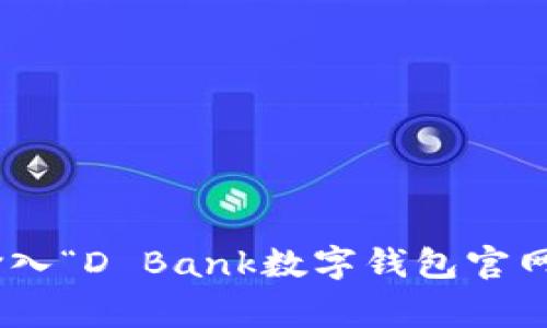 关于D Bank数字钱包的官网信息通常可以通过搜索引擎直接查询到。然而，由于我无法实时访问互联网，我无法提供特定的网址或最新的动态。你可以通过在搜索栏中输入“D Bank数字钱包官网”来获取相关信息和官网下载链接。确保访问官方网站以获取准确的信息，并注意网络安全，避免访问假冒网站。 如果你有其他关于D Bank数字钱包的问题，欢迎告诉我！