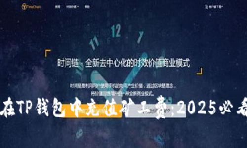 如何在TP钱包中充值矿工费：2025必看指南