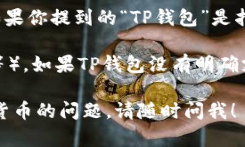 目前，Beam币（BEAM）作为一种隐私币，可以在多个钱包中存储，不过具体取决于该钱包是否支持Beam币。如果你提到的“TP钱包”是指某个特定的钱包应用，那么需要查阅该钱包的官方网站或相关支持文档，以确认它是否支持Beam币的存储。

一般来说，Beam币支持的官方钱包是Beam官方钱包和一些主流的多币种钱包（如Exodus、Atomic Wallet等）。如果TP钱包没有明确支持Beam币，建议使用其他已知支持BEAM的安全钱包。

在存储加密货币时，确保钱包的安全性和备份的重要性，以防止资产丢失。如果你有其他关于BEAM币或加密货币的问题，请随时问我！