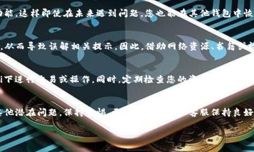 如果您在使用TP钱包软件时遇到提示“还有几天过期了”的信息，通常是与软件的某些功能或资产的过期相关。这种情况可能涉及到您在钱包中持有的某种资产、合约或是服务的有效期即将结束。以下是一些可能的解决方案和建议：

1. 检查资产过期信息
首先，请确认您在TP钱包中持有的资产是否真的存在过期问题。某些代币或NFT可能会设置过期时间，尤其是在参与某些活动或合约时。如果提示信息没有明确的含义，建议查看相关社区、论坛或官方公告，以获取更详细的信息。

2. 更新钱包软件
确保您使用的是TP钱包的最新版本。软件开发者可能会定期发布更新，以提升用户体验和解决潜在问题。通过应用商店检查更新，并及时升级到最新版本，这样也可以避免一些Bug或不必要的提示。

3. 联系客服支持
如果信息仍然不明晰，考虑联系TP钱包的客服支持。通常在钱包的官方网站或应用内都有客服联系方式。提出您的问题并提供详细的信息，有助于他们更快速地为您解决问题。

4. 考虑备份与导出资产
如果您认为某个资产可能会受到影响，建议您提前备份或导出您的资产。TP钱包提供导出私钥和助记词的功能，这样即使在未来遇到问题，您也能在其他钱包中恢复这些资产。

5. 学习相关知识
了解加密货币和区块链资产的相关知识是非常重要的。很多用户在使用钱包时对合约、NFT等概念不够了解，从而导致误解相关提示。因此，借助网络资源、书籍或视频课程来提升您的知识储备，不仅可以帮助您更好地使用TP钱包，还能提高您在加密货币世界中的自信心。

6. 注意安全防护
在处理任何与加密货币相关的事务时，注意安全至关重要。确保您的设备和网络环境安全，避免在公共Wi-Fi下进行交易或操作。同时，定期检查您的资产及交易记录，以便及时发现问题并采取对应措施。

总结
TP钱包的过期提示可能会引起用户的不安，但通过认真检查和采取适当措施，您可以有效避免资产损失或其他潜在问题。保持警惕、更新软件以及和客服保持良好沟通，都是确保您顺利使用钱包的关键步骤。

希望这些建议对您有所帮助，如有更多疑问，欢迎随时咨询！