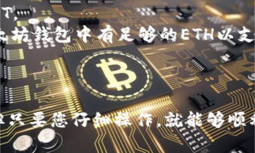 要将USDT从TP钱包转到以太坊钱包，您可以按照以下步骤进行操作。请注意，具体的步骤可能会因TP钱包的版本或用户界面有所不同，但大体的流程是类似的。

步骤一：确保您拥有以太坊地址
首先，您需要确保您已有一个以太坊钱包，并且知道其地址。可以使用任何支持以太坊的钱包，如MetaMask、MyEtherWallet或任何其他选择。获取您的以太坊钱包地址并保存在安全的地方。

步骤二：打开TP钱包
在您的手机上打开TP钱包应用，并确保您已安全登录到您的账户。如果您还没有TP钱包，可以在应用商店下载并安装。

步骤三：找到USDT
在TP钱包中，查看资产列表并找到您持有的USDT。若未显示，请点击“添加资产”以确保您能够看到该币种。

步骤四：点击转账
在USDT的资产页面，您会看到“转账”或“发送”按钮。点击该按钮以进入转账界面。

步骤五：输入转账信息
在转账界面中，您需要输入以下信息：
ul
    listrong收款地址：/strong将您的以太坊钱包地址粘贴到相应的输入框中。/li
    listrong转账数量：/strong输入您想要转账的USDT数量。/li
/ul

步骤六：选择网络
因为USDT可以在多个区块链网络（如以太坊、Tron等）上进行转账，确保您选择的是以太坊网络。这样才能将USDT成功转移到以太坊钱包中。

步骤七：确认信息并提交
检查您输入的信息是否正确，特别是钱包地址和转账数量。确保一切无误后，点击“确认”或“发送”按钮。

步骤八：等待确认
在发送后，您需要等待区块链网络的确认。这个过程可能需要几分钟到十几分钟不等，具体时间取决于网络拥堵情况。

步骤九：检查转账状态
您可以在TP钱包中查看转账记录，确认转账的状态。此外，您也可以在以太坊区块浏览器上输入您的以太坊钱包地址，以查看USDT是否已经到账。

注意事项
1. 确保您的以太坊钱包支持ERC20标准的USDT。若钱包不支持该标准，您可能无法接收USDT。
2. 注意网络费用，转账USDT时，可能会产生以太坊网络的交易费用（Gas费）。请确保您的以太坊钱包中有足够的ETH以支付这些费用。
3. 如果您对转账过程有任何疑问，建议提前查阅TP钱包的帮助文档或联系客服进行咨询。

总结
通过以上步骤，您应该能成功将USDT从TP钱包转账到以太坊钱包。这个过程虽然看似复杂，但只要您仔细操作，就能够顺利完成。如有其他加密货币的转账需求，您也可以参考类似的步骤。希望这篇文章能帮助到您！