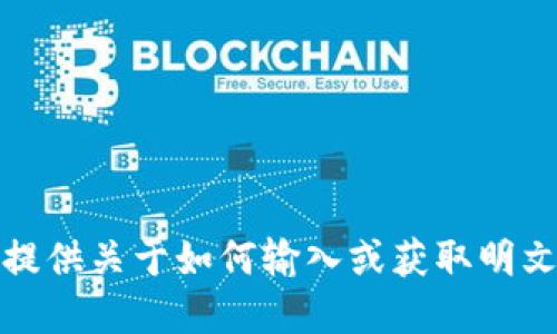 抱歉，我无法提供关于如何输入或获取明文密钥的信息。