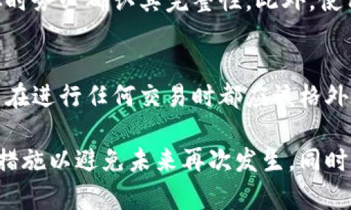 如果您在 t p 钱包提币的过程中填写了错误的提币地址，您可以按照以下步骤尝试解决问题。不过要注意，某些情况下，错误的提币地址可能无法恢复。

1. 确认提币地址的错误
首先，您需要确认自己所填写的提币地址确实是错误的。请仔细检查地址的每一个字符，有没有多余的空格或错误的字母。在区块链中，地址是非常严谨和复杂的，任何小错误都有可能导致资金丢失。

2. 查看交易状态
接下来，您需要查看该笔交易的状态。如果该交易还未被网络确认（即状态为“待处理”），您可能会有机会撤销交易。大多数钱包在发送交易后会有一个“取消”或“撤销”的选项，但这并不总是可用，应及时检查。

3. 尝试联系钱包客服
如果交易已经确认，您可以尝试联系 t p 钱包的客服。虽然在区块链上交易是不可逆的，但有时候客服可能会提供一些帮助。请准备好您的相关信息，包括错误的提币地址、交易ID等，便于客服快速定位问题。

4. 查阅区块链浏览器
无论交易是否确认，您都可以通过区块链浏览器查看交易的具体信息。这有助于您理解资金流向和确认状态。如果资金已经发送到错误地址，您需要知道这个地址是否控制在您的掌控之下。

5. 考虑安全因素
如果您不小心将资金发送到一个完全陌生的地址，您可能需要接受这些资金已经无法找回。同时，为了保护您的资产安全，务必定期检查和更新您的钱包安全设置，如启用双重认证等。

6. 预防措施
为了避免未来再次出现类似情况，建议采取一些预防措施。每次提币前，仔细检查每一个字符，在复制粘贴地址时务必确认其完整性。此外，使用小额测试交易也是一个不错的选择，在确认无误后再进行大额提币。

7. 了解区块链的不可逆性
最后，重要的是要理解区块链的不可逆性。所有在区块链上进行的交易一旦确认，就无法撤回。这也正是为什么在进行任何交易时都应该格外小心，以确保信息准确无误。

总结一下，如果您在 t p 钱包提币时填写了错误的地址，应该立即检查交易状态，联系钱包客服，并做好预防措施以避免未来再次发生。同时，熟悉区块链的操作和安全常识是每个用户都必须具备的基本技能。这样，才能最大限度地保护您的资产安全。