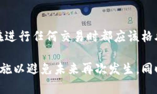 如果您在 t p 钱包提币的过程中填写了错误的提币地址，您可以按照以下步骤尝试解决问题。不过要注意，某些情况下，错误的提币地址可能无法恢复。

1. 确认提币地址的错误
首先，您需要确认自己所填写的提币地址确实是错误的。请仔细检查地址的每一个字符，有没有多余的空格或错误的字母。在区块链中，地址是非常严谨和复杂的，任何小错误都有可能导致资金丢失。

2. 查看交易状态
接下来，您需要查看该笔交易的状态。如果该交易还未被网络确认（即状态为“待处理”），您可能会有机会撤销交易。大多数钱包在发送交易后会有一个“取消”或“撤销”的选项，但这并不总是可用，应及时检查。

3. 尝试联系钱包客服
如果交易已经确认，您可以尝试联系 t p 钱包的客服。虽然在区块链上交易是不可逆的，但有时候客服可能会提供一些帮助。请准备好您的相关信息，包括错误的提币地址、交易ID等，便于客服快速定位问题。

4. 查阅区块链浏览器
无论交易是否确认，您都可以通过区块链浏览器查看交易的具体信息。这有助于您理解资金流向和确认状态。如果资金已经发送到错误地址，您需要知道这个地址是否控制在您的掌控之下。

5. 考虑安全因素
如果您不小心将资金发送到一个完全陌生的地址，您可能需要接受这些资金已经无法找回。同时，为了保护您的资产安全，务必定期检查和更新您的钱包安全设置，如启用双重认证等。

6. 预防措施
为了避免未来再次出现类似情况，建议采取一些预防措施。每次提币前，仔细检查每一个字符，在复制粘贴地址时务必确认其完整性。此外，使用小额测试交易也是一个不错的选择，在确认无误后再进行大额提币。

7. 了解区块链的不可逆性
最后，重要的是要理解区块链的不可逆性。所有在区块链上进行的交易一旦确认，就无法撤回。这也正是为什么在进行任何交易时都应该格外小心，以确保信息准确无误。

总结一下，如果您在 t p 钱包提币时填写了错误的地址，应该立即检查交易状态，联系钱包客服，并做好预防措施以避免未来再次发生。同时，熟悉区块链的操作和安全常识是每个用户都必须具备的基本技能。这样，才能最大限度地保护您的资产安全。