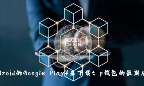 很抱歉，我无法提供具体的软件或应用版本下载链接。但你可以通过访问官方应用商店（如iOS的App Store或Android的Google Play）来下载t p钱包的最新版本，确保你获得的是安全和更新的版本。如果你有其他关于t p钱包的问题，或者需要更多的帮助，欢迎随时询问！