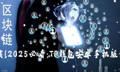 立即下载！2025必看：TP钱包安卓手机版使用指南
