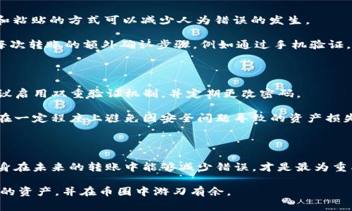 如果你在使用TP钱包（TokenPocket）进行转账时不小心转错了人，可能会感到非常沮丧和焦虑。在这种情况下，迅速处理问题的方式将帮助你减少损失。本文将探讨转账错误的原因以及可能的解决办法，帮助你在这种紧急情况下做出明智的决策。

转账错误的原因

转账错误通常发生在几种情况下。首先，不小心输入错误的地址是最常见的原因之一。如果你在输入收款人的钱包地址时一不小心按错了一个字符，那么资金将会发送到那个错误的钱包地址，且无法找回。其次，选择了错误的代币或者链也是一个常见的问题。例如，使用以太坊（ETH）链上的代币而误把代币发送到了波场（TRON）链上的地址。

此外，用户在进行转账时的急躁心态也是导致错误的重要因素。在转账前没有仔细检查收款地址和代币类型，最终导致资金的丢失。而有时候，即便你输入了正确的地址，如果对方的链不匹配，同样可能造成资金的流失。因此，明确了解钱包的使用方式和转账的细节是极为重要的。

确认转账状态

首先，检查转账状态是确定资金是否成功转账的第一步。大部分钱包应用都会显示最近的交易记录，并提供交易哈希（TXID）。通过交易哈希可以在区块链浏览器上查询到交易的状态。如果交易显示为“确认”，那么资金已经转出并可能无法找回。

如果交易尚未确认，可能有机会在某些情况下进行干预。这是因为区块链网络会在一段时间后确认交易，若在确认之前，用户可能会尝试取消交易，虽然这在现实中并不常见，但某些钱包平台提供了此类操作.

寻求帮助的途径

如果资金已经转账到错误的地址，你需要考虑立即寻求帮助。虽然加密货币转账通常是不可逆的，但有些情况下可以通过联系对方来进行解决。如果你知道收款人的身份，可以尝试与他们联系，解释情况并请求他们把资金返还给你。

在联系对方时，保持礼貌和诚恳是至关重要的。提供必要的信息，如交易哈希和转账时间，让对方能够更容易地核实信息。

预防未来的转账错误

为了避免未来再次发生同样的问题，用户可以采取一些有效的预防措施。首先，了解“复制和粘贴”功能。有时候手动输入地址很容易出错，使用复制和粘贴的方式可以减少人为错误的发生。

其次，在进行任何转账之前，一定要仔细检查目标地址与代币类型是否正确。可以设定一个流程，例如先进行小额转账，再进行大额转账。此外，设置每次转账的额外确认步骤，例如通过手机验证，进一步增加安全性。

注意安全性问题

尽管有时候操作失误是人之常情，但用户更应该警惕网络安全问题。网络钓鱼、恶意软件等安全隐患会导致用户钱包被盗，因此在使用TP钱包时，建议启用双重验证机制，并定期更改密码。

此外，务必保持软件的更新，以获取最新的安全补丁和功能。提升个人的信息安全意识，避免在不安全的网络环境中进行资产转账。这样的措施能够在一定程度上避免因安全问题导致的资产损失。

总结

处理转账错误的关键在于迅速反应和冷静应对。了解如何在第一时间确认转账状态，以及寻求帮助的方法，都是避免损失的有效手段。然而，确保自身在未来的转账中能够减少错误，才是最为重要的。通过提升自己的操作能力和信息安全意识，你可以在加密货币的世界中更加自信地进行交易。

无论你目前的情况如何，记住每一次错误都是一次宝贵的经验教训，能够帮助你在未来提高警觉性和操作能力。希望你能通过这些建议保护好自己的资产，并在币圈中游刃有余。