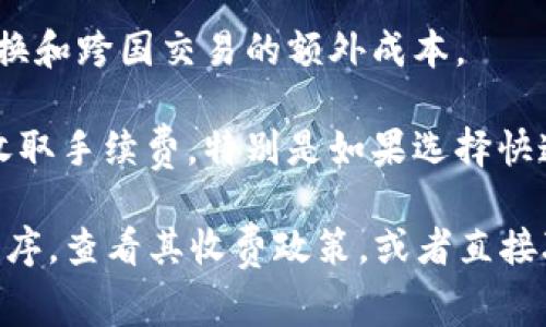 钱包转账的手续费通常因平台、金额、交易类型和其他因素而异。PayPal、Square、Venmo等不同数字钱包或支付平台的政策可能会有所不同。在大多数情况下，以下是一些常见的情形：

1. **个人转账**：许多数字钱包在进行个人间转账时不会收取手续费，特别是当资金来源于用户的余额或银行账户时。
   
2. **信用卡支付**：如果使用信用卡进行转账，通常会收取一定比例的手续费，这个比例可能在2.9%到3.5%之间，具体取决于平台和交易金额。

3. **国际转账**：国际转账往往会涉及更高的手续费，因为需要承担汇率转换和跨国交易的额外成本。

4. **提现到银行账户**：一些数字钱包在将余额提现到银行账户时可能会收取手续费，特别是如果选择快速提现选项。

要获取准确的手续费信息，最好的方式是访问具体钱包的官方网站或应用程序，查看其收费政策，或者直接联系客户服务进行咨询。