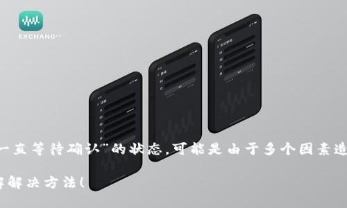 在使用TP钱包进行U币转账时，如果你遇到“一直等待确认”的状态，可能是由于多个因素造成的。以下内容将详细阐述原因及解决方法。

### TP钱包转U币一直等待确认？立即了解解决方法！