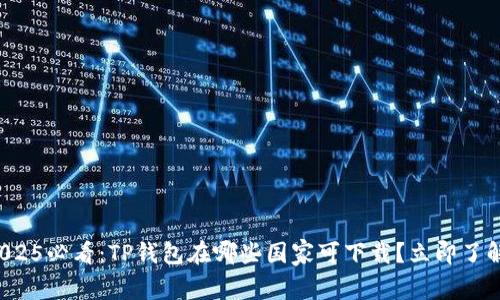 2025必看：TP钱包在哪些国家可下载？立即了解！