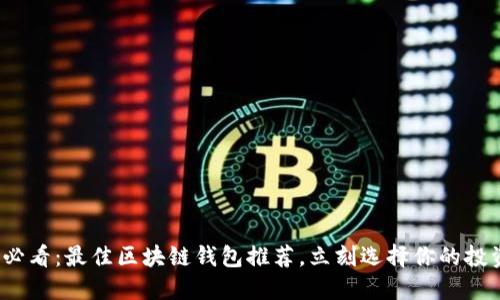 2025必看：最佳区块链钱包推荐，立刻选择你的投资武器