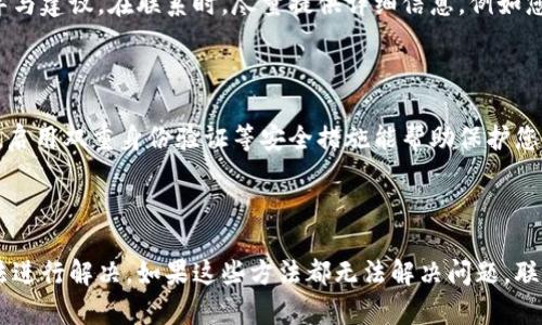 strong注意：/strong关于TP钱包无法查看转账记录问题的解答，以下内容旨在帮助可能的原因及解决方案。

理解TP钱包的功能

TP钱包是一种广受欢迎的数字资产管理工具，它支持多种加密货币的存储和交易。对于许多用户而言，TP钱包的主要功能在于简单快捷的转账，而查看转账记录也是其不可或缺的一部分。因此，当用户发现钱包中看不到转账记录时，往往会感到困惑和不安。

转账记录的重要性

首先，转账记录不仅用于确认交易的完成状态，还能帮助用户管理自己的数字资产。每一笔转账都可能涉及到资金的流动，而如果无法查看这些记录，用户就可能无法准确把握自己的财务状况。因此，解决这一问题显得尤为重要。

为何看不到转账记录？

有多个原因可能导致TP钱包无法显示转账记录。首先，网络连接不稳定可能导致钱包无法同步最新的交易信息。其次，钱包应用的bug或临时故障也可能是原因之一。此外，用户的账户或钱包版本过旧也会影响功能的正常使用。

常见故障处理方法

如果您遇到无法查看转账记录的问题，首先请检查您的网络连接是否稳定。确保您使用的网络速度足够快，并尝试在更好的网络环境下重新打开TP钱包。如果网络没有问题，接下来可以尝试更新TP钱包应用到最新版本。

若以上方法仍未能解决问题，建议您清除钱包的缓存数据。一般来说，应用缓存数据过多也可能导致功能损坏。进入手机设置，找到TP钱包应用，选择清除缓存。如果问题仍然存在，您也可以考虑重新安装应用。

寻求技术支持

如果您尝试了以上解决方案但问题依然存在，建议联系TP钱包的客服支持。客服团队可以为您提供更加专业的指导与建议。在联系时，尽量提供详细信息，例如您的账户名称、操作步骤以及遇到的问题，这样可以帮助客服更快地定位问题。

加强对数字资产的管理

在使用TP钱包的过程中，建议用户定期备份自己的钱包数据，并了解如何安全地管理自己的数字资产。设置强密码、启用双重身份验证等安全措施能帮助保护您的资产不受潜在风险的威胁。此外，持续学习和了解区块链技术也有助于提高您的使用体验。

总结

TP钱包看不到转账记录的问题可能由多种原因造成，用户可以通过检查网络连接、更新应用和清除缓存等基本方法进行解决。如果这些方法都无法解决问题，联系技术支持将是更好的选择。希望通过本文的分享，您能更有效地管理自己的数字资产，并享受TP钱包带来的便利。