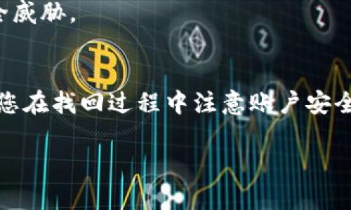 如果您忘记了TP钱包的账号，以下是一些步骤和建议，可以帮助您找回账号并登录：

步骤一：检查您的电子邮件和手机
首先，检查您是否有用来注册TP钱包的电子邮件地址或手机号码。通常情况下，注册时会发送确认邮件或短信通知，您可以从中找到相关信息。如果您已经在某个设备上登录了TP钱包，您还可以尝试查看应用内的设置或个人信息页面，可能会显示您的账号信息。

步骤二：尝试找回账户
如果您确认上述信息仍无法找回账号，您可以尝试使用TP钱包的找回功能。许多钱包应用都提供找回账号的选项，您可以在登录页面找到“忘记账号”或“找回账号”的链接。按照提示输入您的电子邮件、手机号码或其他信息，以便接收重置或找回账号的指引。

步骤三：联系客服
如果以上步骤仍然未能帮助您找回账号，建议您直接联系客服。大多数应用程序都有专门的客服团队来处理用户问题。您可以通过TP钱包官方网站找到客服联系方式，通常包括电子邮件、电话或在线聊天支持。准备好您的信息，如注册时使用的电子邮件地址、手机号码等，这将有助于客服更快地帮您找回账号。

步骤四：安全提示
在找回或重设密码的过程中，请务必选择强密码，并开启双重验证（如果TP钱包支持）。这可以大大提高您账户的安全性，防止未来的潜在安全威胁。

总结
总之，如果您忘记了TP钱包的账号，首先可以检查您可能使用的电子邮件和手机号码，尝试利用找回功能，或者通过联系客服获取帮助。确保您在找回过程中注意账户安全，避免未来再次发生类似问题。

希望这些步骤能够帮助您成功找回TP钱包的账号并顺利登录！