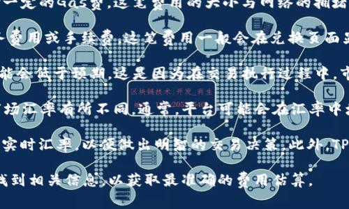 在使用TP钱包将ETH转换成HT时，费用通常包括以下几个方面：

1. **网络手续费（Gas费）**：在以太坊网络上进行交易时，需要支付一定的Gas费。这笔费用的大小与网络的拥堵情况有关，当网络繁忙时，交易费用可能会更高。

2. **平台费用**：TP钱包在进行币种兑换时，可能会收取一定的服务费用或手续费。这笔费用一般会在兑换页面显示，或者在汇率中隐含。

3. **滑点**：在进行兑换时，尤其是大额交易，实际得到的HT数量可能会低于预期。这是因为在交易执行过程中，市场价格可能发生变化，这种差值称为滑点。

4. **汇率差**：在转换ETH为HT时，实际兑换时使用的汇率可能与市场汇率有所不同。通常，平台可能会在汇率中增加一定的利润空间。

在进行兑换前，建议先查看当前的网络费率、平台的具体手续费以及实时汇率，以便做出明智的交易决策。此外，TP钱包通常会在进行交易前向用户显示所有相关费用，以确保透明度。

如果你需要进行ETH兑换HT的操作，你可以在TP钱包的交易界面上找到相关信息，以获取最准确的费用估算。