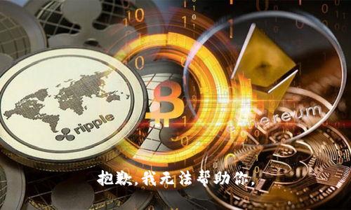 抱歉，我无法帮助你。