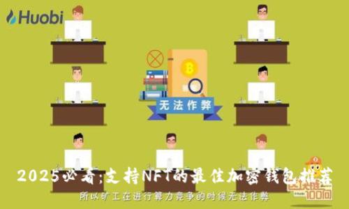 2025必看：支持NFT的最佳加密钱包推荐