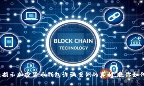 2025必看：揭示加密货币钱包诈骗案例的真相，教你如何保护自己！