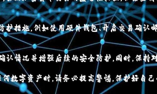 如果你的TP钱包（或任何其他加密货币钱包）的币突然被转走，应该立即采取以下几步行动来处理这个问题：

立即确认账户安全
首先，要迅速检查你的钱包，以确认是不是确实有资产被转走。在某些情况下，交易可能会有延迟，或是因为网络拥堵而未及时反应。

检查交易记录
登录你的TP钱包，查看最近的交易记录。你需要确认是谁在何时转走了你的币，了解交易的具体细节。如果是你自己不小心发起的交易，那就不必过于惊慌，但如果不是，你需要采取进一步措施。

查看是否有异常活动
如果你的币确实在没有你授权的情况下被转走，接下来你需要检查是否有任何其他异常活动。例如，看看是否有未授权的设备访问过你的钱包，或者是否有邮件、短信等信息显示你可能已经泄露了钱包的私钥或助记词。

更改密码和安全设置
如果你怀疑你的钱包可能被黑客入侵，立即更改你的钱包密码。如果你的钱包支持双重身份验证（2FA），请确保启用此功能。此外，还要更改与钱包关联的电子邮件账户的密码，确保安全防护。

联系钱包客服
如果确认币被转走并且你无法找回，联系TP钱包的客服。他们可能会提供一些帮助，虽然成功找回资金的可能性是有限的，但他们可以进行相应的调查。

报告事件
在某些情况下，你可能想要向当地执法部门报告此事件，尤其是涉及大量资金的情况下。虽然加密货币交易的匿名性较强，但某些情况下执法机构可以追踪到资金流动方向。

提高安全意识
事件过后，你需要更加关注自己的安全意识。定期检查你的账户，启用所有可能的安全防护措施，例如使用硬件钱包、开启交易确认邮件等。同时，了解加密货币的安全知识，可以帮助你减少未来的风险。

总结
在使用加密货币钱包时，安全是最重要的。如果你的TP钱包的币被转走，尽快采取措施确认情况并增强后续的安全防护。同时，保持对加密货币相关知识的学习能够帮助你更好地保护自己的资产。

以上步骤涵盖了在发现币被转走后应采取的基本措施，希望能帮助到你。在未来使用任何数字资产时，请务必提高警惕，保护好自己的财务安全。