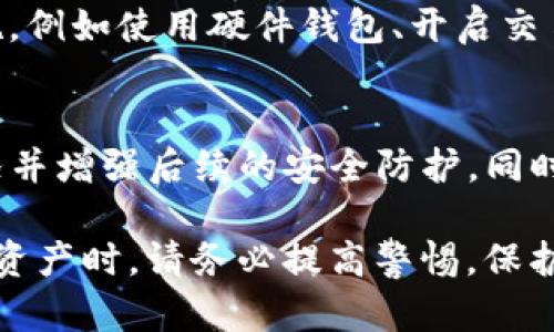 如果你的TP钱包（或任何其他加密货币钱包）的币突然被转走，应该立即采取以下几步行动来处理这个问题：

立即确认账户安全
首先，要迅速检查你的钱包，以确认是不是确实有资产被转走。在某些情况下，交易可能会有延迟，或是因为网络拥堵而未及时反应。

检查交易记录
登录你的TP钱包，查看最近的交易记录。你需要确认是谁在何时转走了你的币，了解交易的具体细节。如果是你自己不小心发起的交易，那就不必过于惊慌，但如果不是，你需要采取进一步措施。

查看是否有异常活动
如果你的币确实在没有你授权的情况下被转走，接下来你需要检查是否有任何其他异常活动。例如，看看是否有未授权的设备访问过你的钱包，或者是否有邮件、短信等信息显示你可能已经泄露了钱包的私钥或助记词。

更改密码和安全设置
如果你怀疑你的钱包可能被黑客入侵，立即更改你的钱包密码。如果你的钱包支持双重身份验证（2FA），请确保启用此功能。此外，还要更改与钱包关联的电子邮件账户的密码，确保安全防护。

联系钱包客服
如果确认币被转走并且你无法找回，联系TP钱包的客服。他们可能会提供一些帮助，虽然成功找回资金的可能性是有限的，但他们可以进行相应的调查。

报告事件
在某些情况下，你可能想要向当地执法部门报告此事件，尤其是涉及大量资金的情况下。虽然加密货币交易的匿名性较强，但某些情况下执法机构可以追踪到资金流动方向。

提高安全意识
事件过后，你需要更加关注自己的安全意识。定期检查你的账户，启用所有可能的安全防护措施，例如使用硬件钱包、开启交易确认邮件等。同时，了解加密货币的安全知识，可以帮助你减少未来的风险。

总结
在使用加密货币钱包时，安全是最重要的。如果你的TP钱包的币被转走，尽快采取措施确认情况并增强后续的安全防护。同时，保持对加密货币相关知识的学习能够帮助你更好地保护自己的资产。

以上步骤涵盖了在发现币被转走后应采取的基本措施，希望能帮助到你。在未来使用任何数字资产时，请务必提高警惕，保护好自己的财务安全。