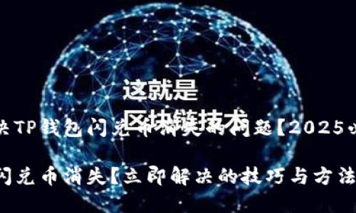 如何解决TP钱包闪兑币消失的问题？2025必看指南

TP钱包闪兑币消失？立即解决的技巧与方法