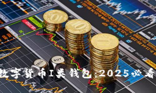 现在就了解数字货币I类钱包：2025必看的投资工具！
