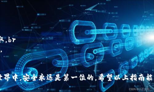 将火币上的SHIB转移到TP钱包需要几个步骤。下面是详细的操作指南。

一、准备工作
在开始转移之前，请确保您已经在火币交易所注册并完成身份验证。此外，您还需要拥有一个TP钱包，并确保已经安装了该钱包的应用程序。了解如何获取TP钱包地址也是非常重要的。

二、获取TP钱包地址
首先，打开TP钱包应用程序。在钱包首页，选择“接收”或“收款”选项。这时，系统会生成一个唯一的地址，您可以将其复制到剪贴板中，以便在火币上进行转账。

三、登录火币账户
接下来，使用您的账户信息登录火币交易所。如果您启用了二级验证，请确保输入相关的验证码。

四、找到SHIB资产
登录后，导航到“资产”部分，找到SHIB（Shiba Inu）代币。如果您在资产中没有看到SHIB，您可能需要在搜索框中输入“SHIB”来快速定位该代币。

五、发起提币操作
在找到SHIB后，选择“提币”或“转出”。系统会提示您输入提币数量和收款地址。请将您在TP钱包中获取的地址粘贴到指定框中。

六、输入提币数量
在提币页面，您需要输入要转移的SHIB数量。在输入的过程中，请核对钱包地址和数量，以免出现错误。小心谨慎是至关重要的，因为加密货币一旦发送便无法追回。

七、确认提币
确认所有信息无误后，点击“提交”或“确认”。系统通常会要求您进行二次验证，这可能包括发送验证码到您的邮箱或手机。完成验证后，您的提币请求将被处理。

八、查看提币状态
提交后，您可以前往“提币记录”，查看您的转账状态。虽然提币通常会在几分钟之内完成，但在某些情况下可能会延迟。如果长时间未到账，请联系火币的客服支持。

九、确认TP钱包到账
在完成提币操作后，请返回TP钱包，查看SHIB是否到账。在TP钱包中，您应能看到更新后的余额。

十、注意事项
1. 地址确认：确保TP钱包的地址无误，稍有差错可能导致资金的丢失。br
2. 网络费用：提币时会涉及网络费用，请预留部分SHIB以覆盖此费用。br
3. 安全性：确保您在一个安全的网络环境中进行转账操作，以避免信息被窃取。br
4. 客服支持：遇到任何问题时，不要犹豫，及时联系火币的官方客服获取帮助。

总结
转移SHIB到TP钱包的过程虽然简单，但每一步都需小心谨慎。在加密货币的世界中，安全永远是第一位的。希望以上指南能够帮助您顺利完成转账操作。祝您在加密货币的投资旅程中获得丰厚的回报！