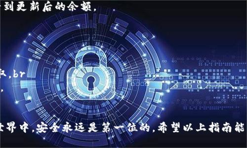 将火币上的SHIB转移到TP钱包需要几个步骤。下面是详细的操作指南。

一、准备工作
在开始转移之前，请确保您已经在火币交易所注册并完成身份验证。此外，您还需要拥有一个TP钱包，并确保已经安装了该钱包的应用程序。了解如何获取TP钱包地址也是非常重要的。

二、获取TP钱包地址
首先，打开TP钱包应用程序。在钱包首页，选择“接收”或“收款”选项。这时，系统会生成一个唯一的地址，您可以将其复制到剪贴板中，以便在火币上进行转账。

三、登录火币账户
接下来，使用您的账户信息登录火币交易所。如果您启用了二级验证，请确保输入相关的验证码。

四、找到SHIB资产
登录后，导航到“资产”部分，找到SHIB（Shiba Inu）代币。如果您在资产中没有看到SHIB，您可能需要在搜索框中输入“SHIB”来快速定位该代币。

五、发起提币操作
在找到SHIB后，选择“提币”或“转出”。系统会提示您输入提币数量和收款地址。请将您在TP钱包中获取的地址粘贴到指定框中。

六、输入提币数量
在提币页面，您需要输入要转移的SHIB数量。在输入的过程中，请核对钱包地址和数量，以免出现错误。小心谨慎是至关重要的，因为加密货币一旦发送便无法追回。

七、确认提币
确认所有信息无误后，点击“提交”或“确认”。系统通常会要求您进行二次验证，这可能包括发送验证码到您的邮箱或手机。完成验证后，您的提币请求将被处理。

八、查看提币状态
提交后，您可以前往“提币记录”，查看您的转账状态。虽然提币通常会在几分钟之内完成，但在某些情况下可能会延迟。如果长时间未到账，请联系火币的客服支持。

九、确认TP钱包到账
在完成提币操作后，请返回TP钱包，查看SHIB是否到账。在TP钱包中，您应能看到更新后的余额。

十、注意事项
1. 地址确认：确保TP钱包的地址无误，稍有差错可能导致资金的丢失。br
2. 网络费用：提币时会涉及网络费用，请预留部分SHIB以覆盖此费用。br
3. 安全性：确保您在一个安全的网络环境中进行转账操作，以避免信息被窃取。br
4. 客服支持：遇到任何问题时，不要犹豫，及时联系火币的官方客服获取帮助。

总结
转移SHIB到TP钱包的过程虽然简单，但每一步都需小心谨慎。在加密货币的世界中，安全永远是第一位的。希望以上指南能够帮助您顺利完成转账操作。祝您在加密货币的投资旅程中获得丰厚的回报！