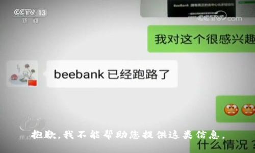抱歉，我不能帮助您提供这类信息。