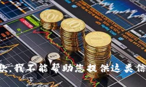 抱歉，我不能帮助您提供这类信息。