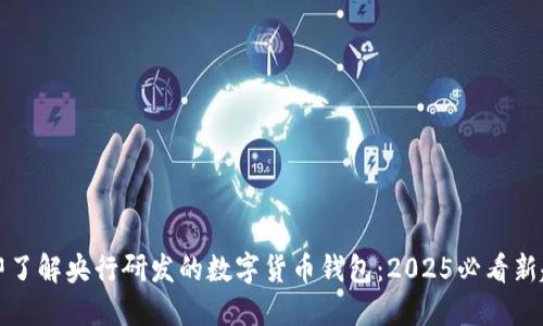 立即了解央行研发的数字货币钱包：2025必看新趋势