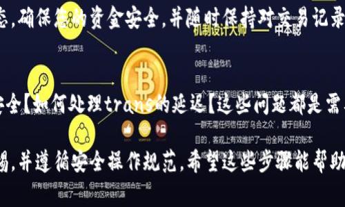 要将TP钱包中的资金卖掉，通常有几个步骤可以遵循，具体流程依据您所在地区的法律法规和TP钱包支持的功能略有不同。以下是一般步骤，供您参考：

第一步：打开TP钱包
首先，确保您已经下载并安装了TP钱包应用，并使用您的账户信息成功登录。TP钱包的界面相对友好，您可以很快找到您所需的功能。

第二步：查看资产
在TP钱包的主界面，您可以查看您的资产情况。找到您想要出售的数字货币，点击进入该资产的详细页面。

第三步：选择出售选项
在资产详情页面中，寻找“出售”、“转出”或“交易”的选项。不同版本的TP钱包可能会有不同的字眼，但是功能相似。点选后，您将看到可用的交易选项。

第四步：选择交易平台
TP钱包支持连接多个交易平台，您需要选择一个交易所来进行出售。确保该交易所支持您所持有的数字货币并且信任度高。例如，您可以选择币安、火币等大型交易所。

第五步：确认汇率和交易数量
在选择好交易所后，您需要输入要出售的金额和查看该时刻的汇率。确保您了解当前的市场价格，并根据自己的需求来决定出售的数量。

第六步：进行身份验证
许多交易平台为了确保安全性，会要求用户进行身份验证。您可能需要上传身份证明文件，或者输入其他相关信息。该过程取决于您选择的平台的要求。

第七步：完成交易
身份验证通过后，您可以确认交易。TP钱包会将您的数字货币转移到您选择的交易平台，完成交易后，您可以将获得的法币提取到您的银行账户或其他支付工具。

第八步：关注交易状态
交易完成后，您可以在TP钱包或交易平台上查看您的交易状态。确保您的资金安全，并随时保持对交易记录的关注。

常见问题解答
在交易过程中，很多用户会有一些疑问。比如：如何确保交易安全？如何处理trans的延迟？这些问题都是需要考虑的。通常，选择信誉良好的交易平台可以大大降低风险。

无论您选择何种方式出售TP钱包中的资金，记得始终保持警惕，并遵循安全操作规范。希望这些步骤能帮助您顺利完成交易！