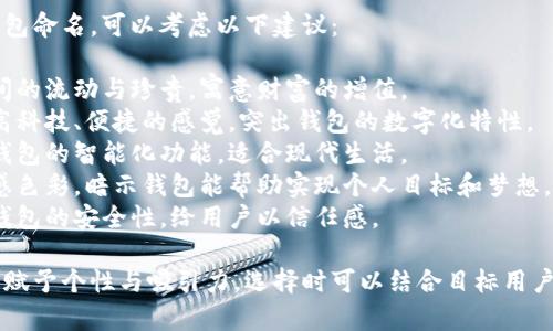 选择一个好听的名字来给t p钱包命名，可以考虑以下建议：

1. **“时光钱包”** - 表达时间的流动与珍贵，寓意财富的增值。
2. **“云财宝”** - 给人一种高科技、便捷的感觉，突出钱包的数字化特性。
3. **“智能财富”** - 强调了钱包的智能化功能，适合现代生活。
4. **“心愿钱包”** - 带有情感色彩，暗示钱包能帮助实现个人目标和梦想。
5. **“隐私守护者”** - 突出钱包的安全性，给用户以信任感。

以上这些名字都可以给t p钱包赋予个性与吸引力，选择时可以结合目标用户群体的喜好和钱包的功能特点。