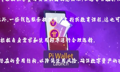 区块链钱包的费用因多种因素而异，包括钱包的类型、使用的平台、交易的数量及网络状况等。以下是一些常见的影响因素：

1. 钱包类型
区块链钱包主要分为三种类型：软件钱包、硬件钱包和纸钱包。软件钱包通常是免费的，用户可以通过应用商店下载。然而，某些服务可能会收取小额费用，例如对于跨链交易或提供额外安全性功能的高级服务。而硬件钱包的价格通常在几十到几百美元不等，取决于品牌和功能。

2. 交易费用
区块链网络中，用户在发送交易时需要支付网络费用。这些费用是给矿工的，通常取决于网络拥堵程度。如果网络繁忙，交易费用会增加。此外，不同区块链的交易费用也有所不同，例如比特币的交易费用和以太坊的费用是不一样的。这些费用一般以交易的大小（数据量）和网络状况为基础。

3. 使用平台的费用
一些在线交易平台或交易所提供的区块链钱包可能会收取使用费用或交易费用，具体费用结构因平台而异。有的平台可能提供零费用交易或者优惠活动，但通常会在其他方面获得收益，如提现费用，或者在交易中收取一定比率的佣金。

4. 安全性和额外服务
一些区块链钱包提供额外的安全保障措施，例如多重签名功能或冷存储选项，这些附加服务可能会收取一定的费用。此外，一些钱包服务提供用户支持或教育课程，这也可能会影响总体费用。

总结
总体而言，选择区块链钱包时，用户需要考虑到多种费用因素。不论是软件、硬件还是网络交易费用，用户在选择时都应根据自身需求和使用频率进行合理选择。

建议与注意事项
最后，在选择区块链钱包时，请务必进行充分的研究，确保选择适合自己的 פתרון。同时，注意钱包的安全性以及潜在的费用结构，以降低使用风险，确保数字资产的安全。